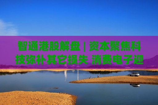 智通港股解盘 | 资本聚焦科技弥补其它损失 消费电子迎来新催化