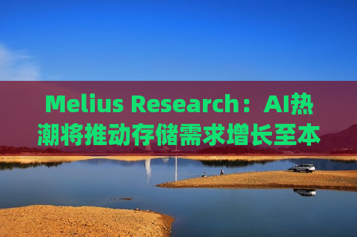 Melius Research：AI热潮将推动存储需求增长至本十年末 首予美光(MU.US)、闪迪(SNDK.US)“买入”评级