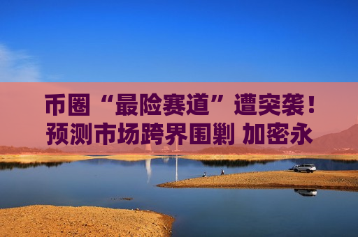 币圈“最险赛道”遭突袭！预测市场跨界围剿 加密永续期货迎来新玩家