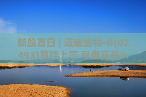 新股首日 | 迈威生物-B(02493)首挂上市 早盘高开2.39% 王牌产品9MW2821临床进度全球领先