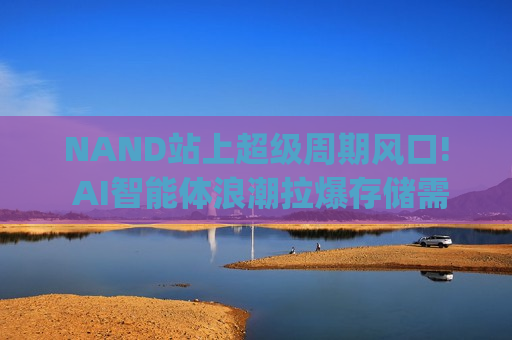 NAND站上超级周期风口! AI智能体浪潮拉爆存储需求 市场坚信闪迪(SNDK.US)业绩炸裂