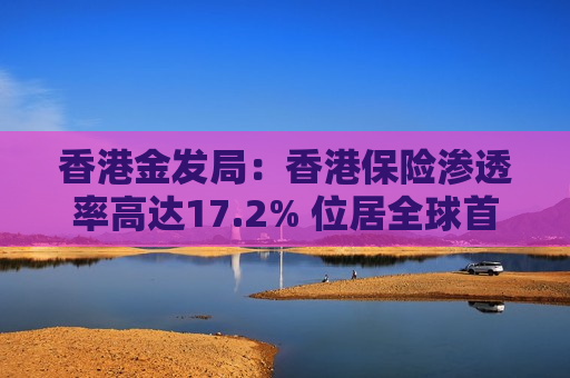 香港金发局：香港保险渗透率高达17.2% 位居全球首位