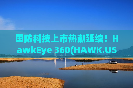 国防科技上市热潮延续！HawkEye 360(HAWK.US)IPO定价24-26美元/股 拟募资4.16亿美元