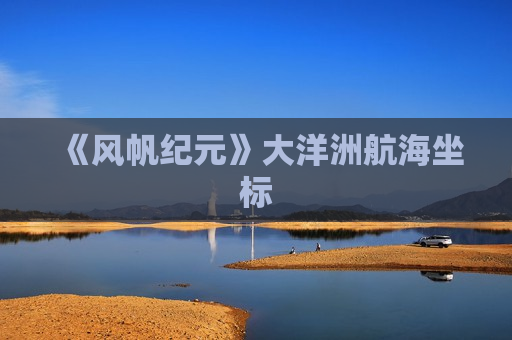 《风帆纪元》大洋洲航海坐标