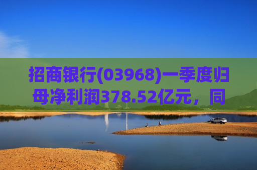 招商银行(03968)一季度归母净利润378.52亿元，同比增长1.52%