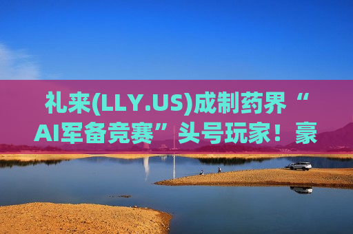 礼来(LLY.US)成制药界“AI军备竞赛”头号玩家！豪掷22.5亿美元联手Profluent 剑指DNA编辑新技术