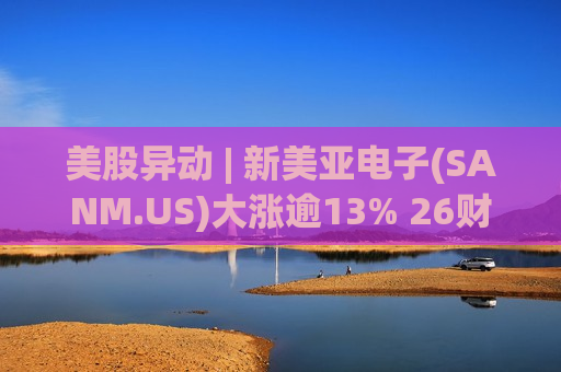 美股异动 | 新美亚电子(SANM.US)大涨逾13% 26财年Q2营收同比增长102.5%