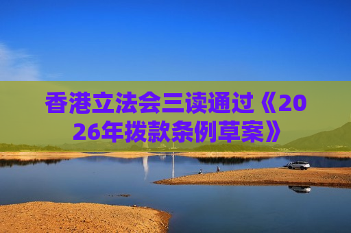 香港立法会三读通过《2026年拨款条例草案》