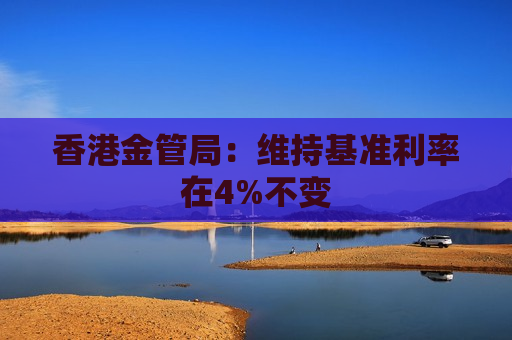 香港金管局：维持基准利率在4%不变