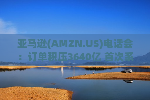 亚马逊(AMZN.US)电话会：订单积压3640亿 首次系统性披露自研芯片业务规模 CEO高呼AI是“一生一次的机遇”