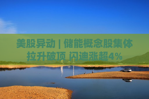 美股异动 | 储能概念股集体拉升破顶 闪迪涨超4%