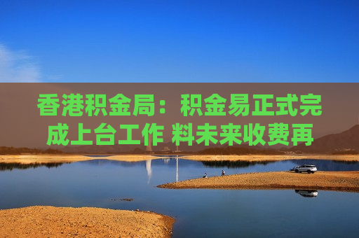 香港积金局：积金易正式完成上台工作 料未来收费再下降