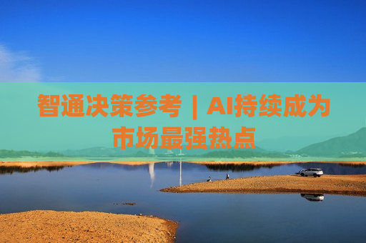 智通决策参考︱AI持续成为市场最强热点