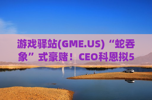 游戏驿站(GME.US)“蛇吞象”式豪赌！CEO科恩拟560亿美元溢价收购eBay(EBAY.US)，欲造千亿电商新帝国