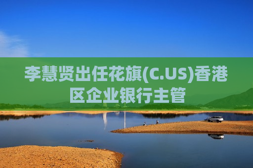 李慧贤出任花旗(C.US)香港区企业银行主管