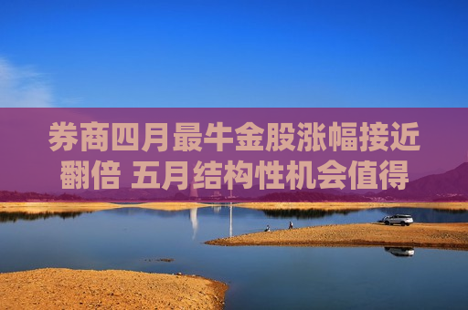 券商四月最牛金股涨幅接近翻倍 五月结构性机会值得期待