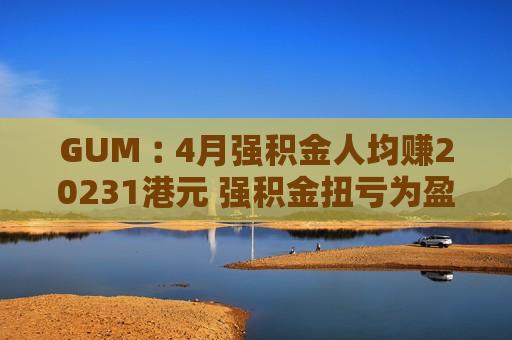GUM︰4月强积金人均赚20231港元 强积金扭亏为盈