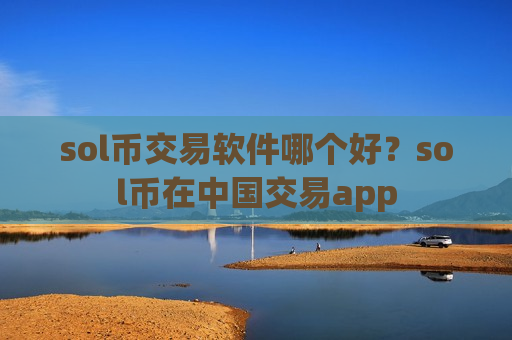 sol币交易软件哪个好？sol币在中国交易app