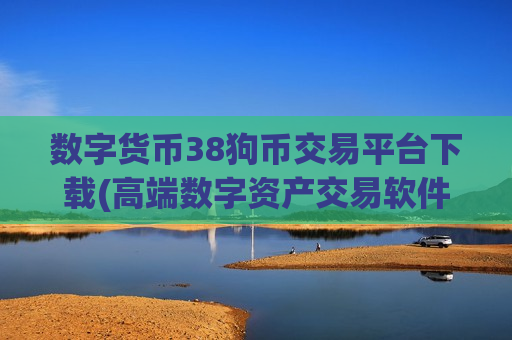 数字货币38狗币交易平台下载(高端数字资产交易软件)