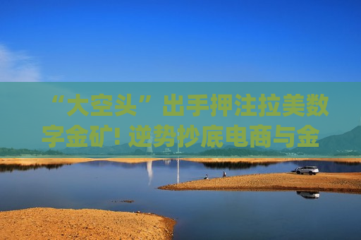 “大空头”出手押注拉美数字金矿! 逆势抄底电商与金融科技巨头MercadoLibre(MELI.US)