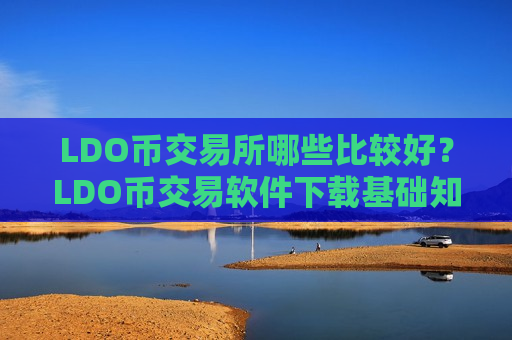 LDO币交易所哪些比较好？LDO币交易软件下载基础知识