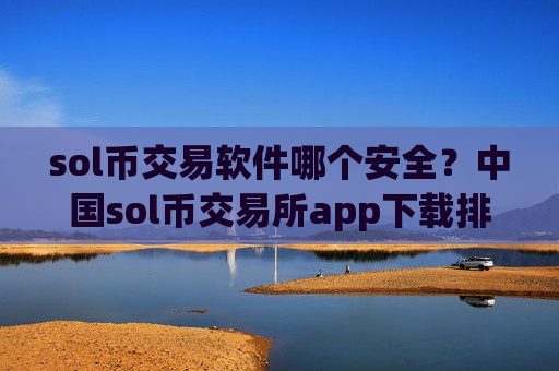 sol币交易软件哪个安全？中国sol币交易所app下载排行