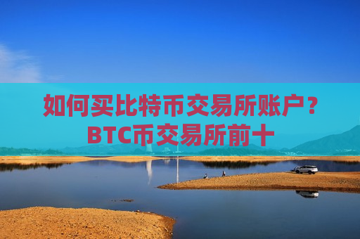 如何买比特币交易所账户？BTC币交易所前十