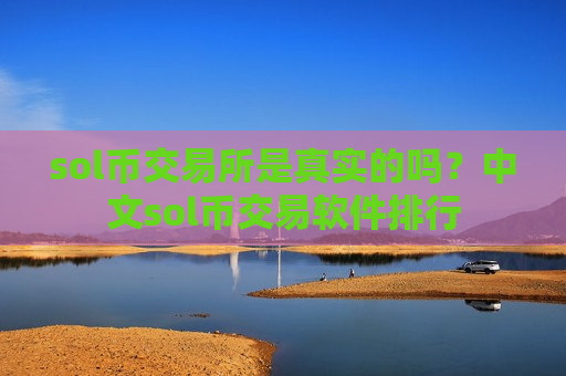 sol币交易所是真实的吗？中文sol币交易软件排行