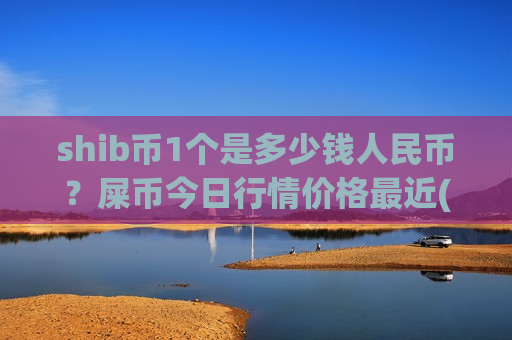 shib币1个是多少钱人民币？屎币今日行情价格最近(现价0.00015814元)