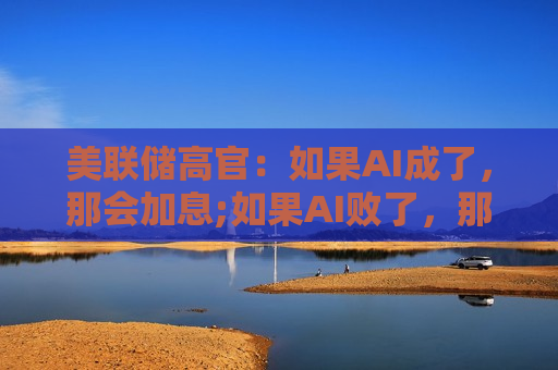 美联储高官：如果AI成了，那会加息;如果AI败了，那会滞胀