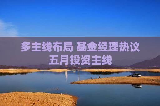 多主线布局 基金经理热议五月投资主线