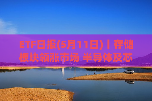 ETF日报(5月11日)丨存储板块领涨市场 半导体及芯片延续高景气走势