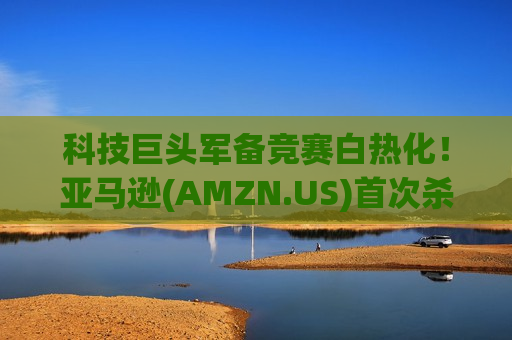科技巨头军备竞赛白热化！亚马逊(AMZN.US)首次杀入瑞郎债市场 全力加码AI投入