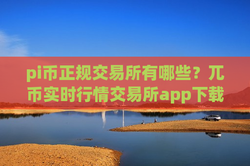 pi币正规交易所有哪些？兀币实时行情交易所app下载