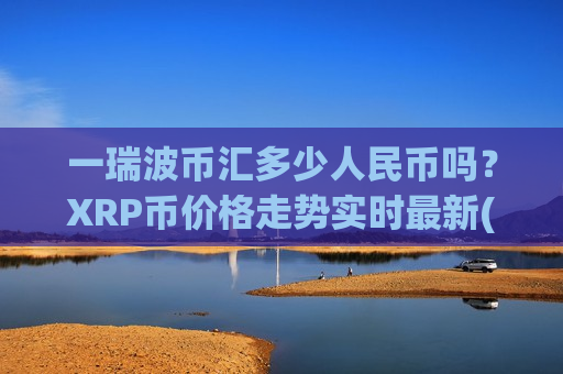 一瑞波币汇多少人民币吗？XRP币价格走势实时最新(现价16.4708元)