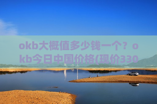 okb大概值多少钱一个？okb今日中国价格(现价330.3元)