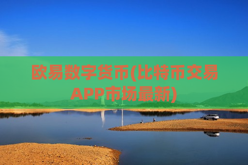 欧易数字货币(比特币交易APP市场最新)