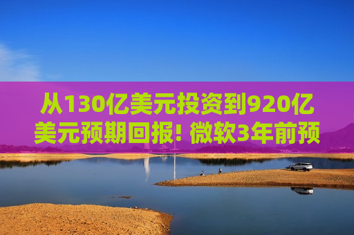 从130亿美元投资到920亿美元预期回报! 微软3年前预判并真金白银押注“AI掀起生产率革命”