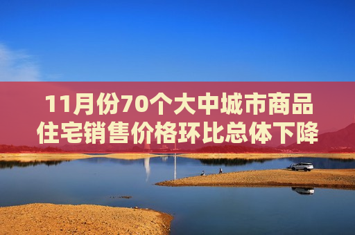 11月份70个大中城市商品住宅销售价格环比总体下降