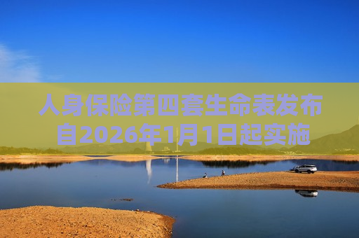 人身保险第四套生命表发布 自2026年1月1日起实施