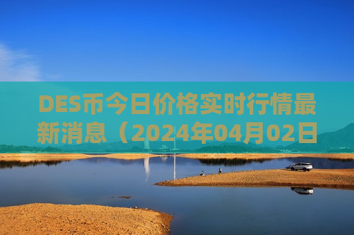 DES币今日价格实时行情最新消息（2024年04月02日）