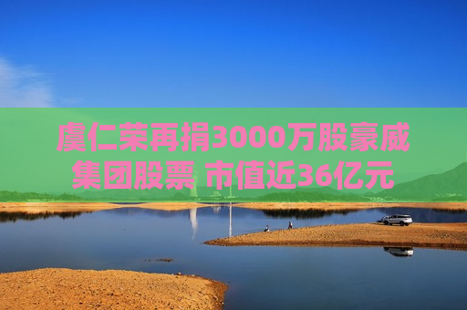 虞仁荣再捐3000万股豪威集团股票 市值近36亿元