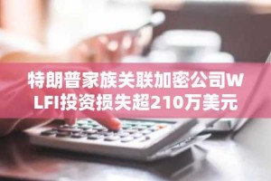 特朗普家族关联加密公司WLFI投资损失超210万美元