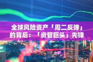 全球风险资产「周二反弹」的背后：「资管巨头」先锋集团的「重大变化」