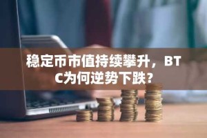 稳定币市值持续攀升，BTC为何逆势下跌？