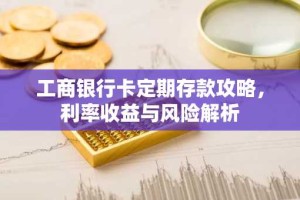 工商银行卡定期存款攻略，利率收益与风险解析