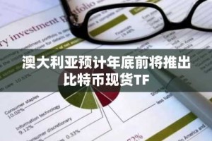 澳大利亚预计年底前将推出比特币现货TF