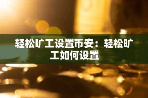 轻松旷工设置币安：轻松旷工如何设置