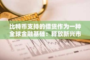 比特币支持的借贷作为一种全球金融基础：释放新兴市场的收益和信贷潜力