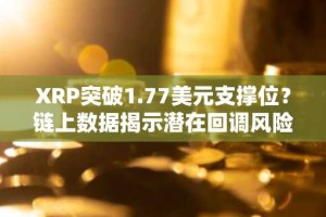 XRP突破1.77美元支撑位？链上数据揭示潜在回调风险